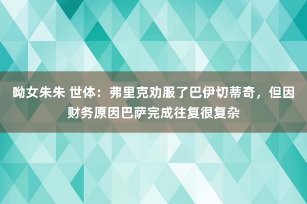 呦女朱朱 世体：弗里克劝服了巴伊切蒂奇，但因财务原因巴萨完成往复很复杂