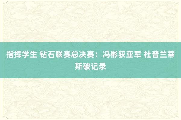 指挥学生 钻石联赛总决赛：冯彬获亚军 杜普兰蒂斯破记录