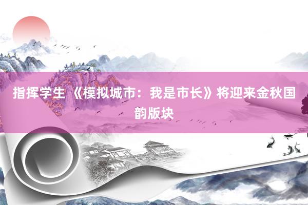 指挥学生 《模拟城市：我是市长》将迎来金秋国韵版块