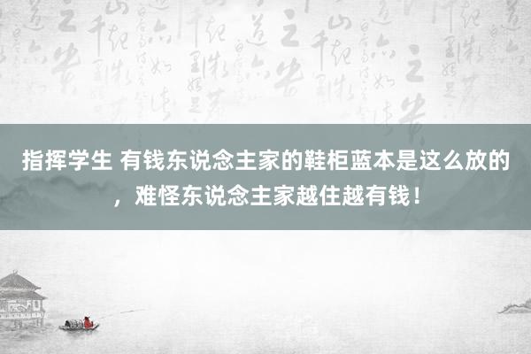 指挥学生 有钱东说念主家的鞋柜蓝本是这么放的，难怪东说念主家越住越有钱！