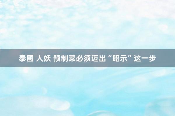 泰國 人妖 预制菜必须迈出“昭示”这一步